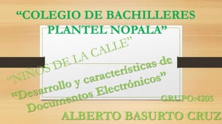 “COLEGIO DE BACHILLERES
PLANTEL NOPALA”
ALBERTO BASURTO CRUZ
GRUPO:4205
 