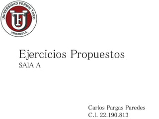Carlos Pargas Paredes
C.I. 22.190.813
Ejercicios Propuestos
SAIA A
 