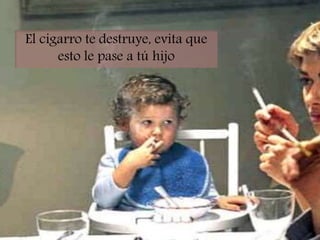 El cigarro te destruye, evita que
esto le pase a tú hijo