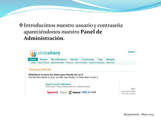 Introducimos nuestro usuario y contraseña
apareciéndonos nuestro Panel de
Administración.
Barquisimeto , Mayo 2014,
 