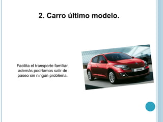 2. Carro último modelo.
Facilita el transporte familiar,
además podríamos salir de
paseo sin ningún problema.
 
