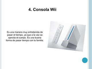 4. Consola Wii
Es una manera muy entretenida de
pasar el tiempo, ya que a la vez se
ejercita el cuerpo. Es una buena
forma de pasar tiempo con la familia.
 