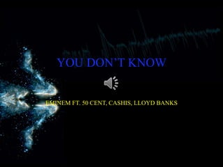 YOU DON’T KNOW
EMINEM FT. 50 CENT, CASHIS, LLOYD BANKS
 