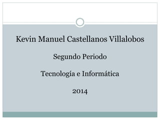 Kevin Manuel Castellanos Villalobos
Segundo Periodo
Tecnología e Informática
2014
 