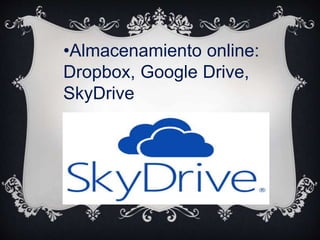 •Almacenamiento online:
Dropbox, Google Drive,
SkyDrive
 