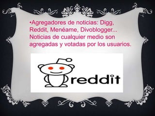 •Agregadores de noticias: Digg,
Reddit, Menéame, Divoblogger...
Noticias de cualquier medio son
agregadas y votadas por los usuarios.
 