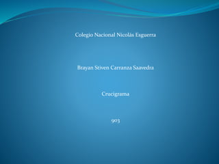 Colegio Nacional Nicolás Esguerra
Brayan Stiven Carranza Saavedra
Crucigrama
903