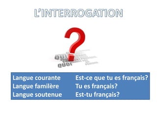 Langue courante Est-ce que tu es français?
Langue familère Tu es français?
Langue soutenue Est-tu français?
 