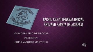 BACHILLERATO GENERAL OFICIAL
EMILIANO ZAPATA DE ALTEPEXI
NARCOTRAFICO DE DROGAS
PRESENTA:
SOFIA VAZQUES MARTINEZ
 