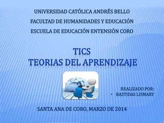 UNIVERSIDAD CATÓLICA ANDRÉS BELLO
FACULTAD DE HUMANIDADES Y EDUCACIÓN
ESCUELA DE EDUCACIÓN ENTENSIÓN CORO
REALIZADO POR:
• BASTIDAS LISMARY
SANTA ANA DE CORO, MARZO DE 2014
 