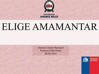 ELIGE AMAMANTAR
Alumna Camila Huanquel
Profesora Pilar Pardo
06-06-2014
 