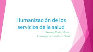 Humanización de los
servicios de la salud
Rosmery Mariño Mariño
Tecnología de Gestión en Salud
 