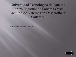 Universidad Tecnológica de Panamá
Centro Regional de Panamá Oeste
Facultad de Sistemas en Desarrollo de
Software
Estudiante: Enrique Córdoba
 