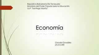 República Bolivariana De Venezuela
Ministerio del Poder Popular para la Educación
I.U.P “Santiago Mariño”
Economía
Claudía González
25.612.300
 
