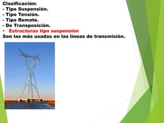 Clasificación:
- Tipo Suspensión.
- Tipo Tensión.
- Tipo Remate.
- De Transposición.
 Estructuras tipo suspensión
Son las más usadas en las líneas de transmisión.
 