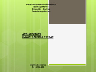 Instituto Universitario Politécnico
«Santiago Mariño»
Extensión – Barinas
Escuela Arquitectura
ARQUITECTURA
MAYAS, AZTECAS E INCAS
Virginia Contreras
C.I 15,598,406
 