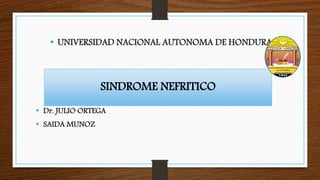 • UNIVERSIDAD NACIONAL AUTONOMA DE HONDURAS
• Dr. JULIO ORTEGA
• SAIDA MUNOZ
SINDROME NEFRITICO
 