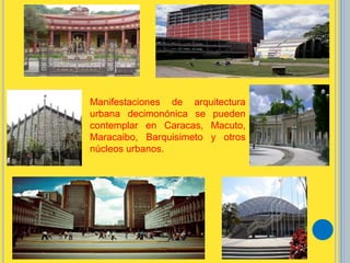 Manifestaciones de arquitectura
urbana decimonónica se pueden
contemplar en Caracas, Macuto,
Maracaibo, Barquisimeto y otros
núcleos urbanos.
 