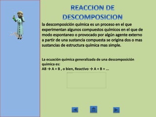 La ecuación química generalizada de una descomposición
química es:
AB → A + B , o bien, Reactivo → A + B + ...
 