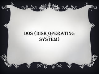 DOS (DISK OPERATING
SYSTEM)