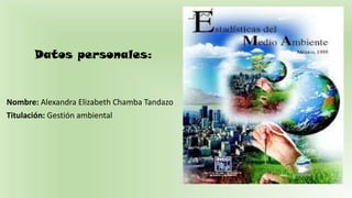 Datos personales:
Nombre: Alexandra Elizabeth Chamba Tandazo
Titulación: Gestión ambiental
 