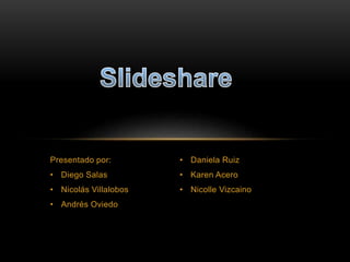 Presentado por:
• Diego Salas
• Nicolás Villalobos
• Andrés Oviedo
• Daniela Ruiz
• Karen Acero
• Nicolle Vizcaino
 