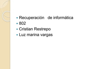  Recuperación de informática
 802
 Cristian Restrepo
 Luz marina vargas
 