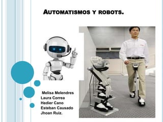 AUTOMATISMOS Y ROBOTS.
Melisa Melendres
Laura Correa
Hedier Cano
Esteban Causado
Jhoan Ruiz.
 