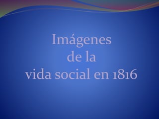 Imágenes
de la
vida social en 1816
 