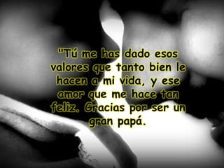 "Tú me has dado esos
valores que tanto bien le
hacen a mi vida, y ese
amor que me hace tan
feliz. Gracias por ser un
gran papá.
 