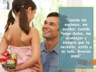 “Cuando me
equivoco, me
ayudas; cuando
tengo dudas, me
aconsejas y
siempre que te
necesito, estás a
mi lado. Gracias
papá”
 
