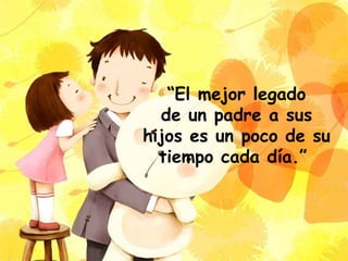 “El mejor legado
de un padre a sus
hijos es un poco de su
tiempo cada día.”
 