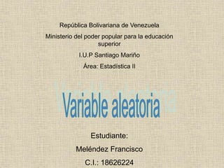 República Bolivariana de Venezuela
Ministerio del poder popular para la educación
superior
I.U.P Santiago Mariño
Área: Estadística II
Estudiante:
Meléndez Francisco
C.I.: 18626224
 