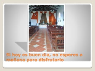 Si hoy es buen día, no esperes a
mañana para disfrutarlo
 