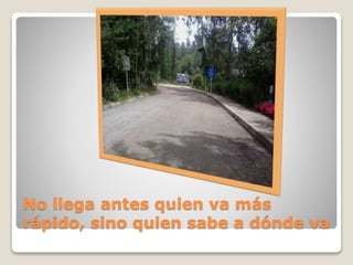 No llega antes quien va más
rápido, sino quien sabe a dónde va
 