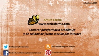 Comprar parafarmacia económica
y de calidad de forma sencilla por internet
Arnica Farma
www.arnicafarma.com
Actualizado, 2014
facebook.com/farmaopticsramonjimenez
twitter.com/ArnicaFarma arnicafarma.blogspot.com.es/
es.pinterest.com/arnicafarma
 
