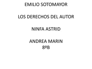 EMILIO SOTOMAYOR
LOS DERECHOS DEL AUTOR
NINFA ASTRID
ANDREA MARIN
8ºB
 