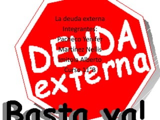 La deuda externa
Integrantes:
Pacheco Yenifer
Martínez Nellis
Imitola Alberto
Curso 11°B
 