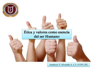 Ética y valores como esencia
del ser Humano
Amalexis V. Alvarado A. C.I: 19.591.292
 