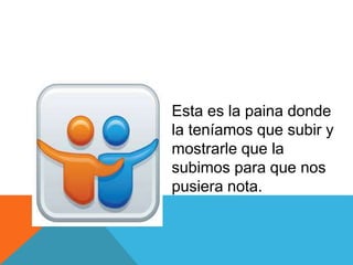 Esta es la paina donde
la teníamos que subir y
mostrarle que la
subimos para que nos
pusiera nota.
 