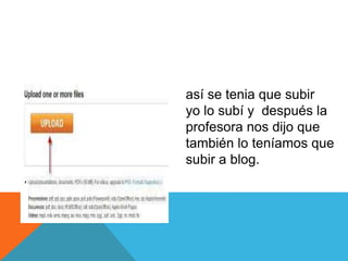 así se tenia que subir
yo lo subí y después la
profesora nos dijo que
también lo teníamos que
subir a blog.
 