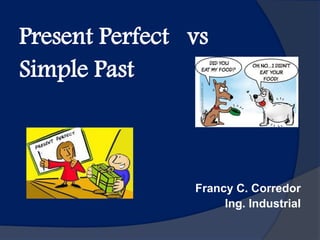 Present Perfect vs
Simple Past
Francy C. Corredor
Ing. Industrial
 