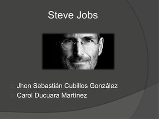 Steve Jobs
Jhon Sebastián Cubillos González
Carol Ducuara Martínez
 