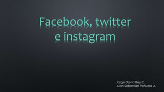 Facebook, twitter
e instagram
Jorge David Rey C.
Juan Sebastian Peñuela A.
 