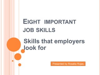 EIGHT IMPORTANT 
JOB SKILLS 
Skills that employers 
look for 
Presented by Rosalía Rojas. 
 