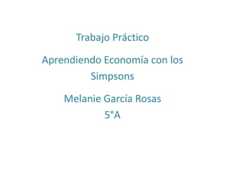 Trabajo Práctico
Aprendiendo Economía con los
Simpsons
Melanie García Rosas
5°A
 