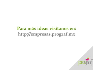 Para más ideas visítanos en:
http://empresas.prograf.mx
 