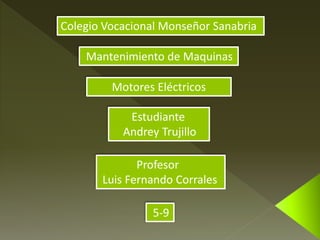 Colegio Vocacional Monseñor Sanabria
Mantenimiento de Maquinas
Motores Eléctricos
Estudiante
Andrey Trujillo
Profesor
Luis Fernando Corrales
5-9
 