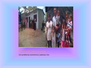 Familias de bajos recursos
Con problemas económicos ( pobreza ) etc.
 