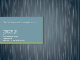 Definición plataformas educativas 
PRESENTADO POR: 
Karen Yohanna Ochoa 
& 
Talía Mayerly Naranjo 
Presentado a: 
MARTHA YOLANDA HIDALGO 
 